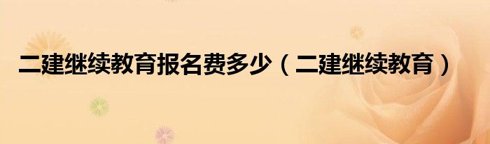 二建继续教育报名费多少（二建继续教育）