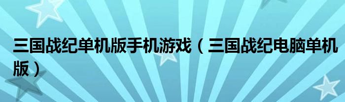 三国战纪单机版手机游戏（三国战纪电脑单机版）