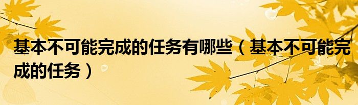 基本不可能完成的任务有哪些（基本不可能完成的任务）