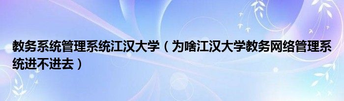 教务系统管理系统江汉大学（为啥江汉大学教务网络管理系统进不进去）