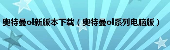 奥特曼ol新版本下载（奥特曼ol系列电脑版）