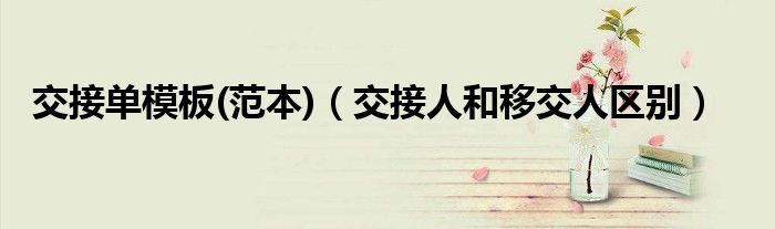 交接单模板(范本)（交接人和移交人区别）