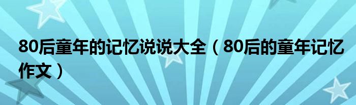 80后童年的记忆说说大全（80后的童年记忆作文）