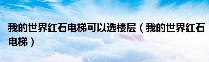 我的世界红石电梯可以选楼层（我的世界红石电梯）