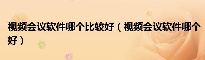 视频会议软件哪个比较好（视频会议软件哪个好）