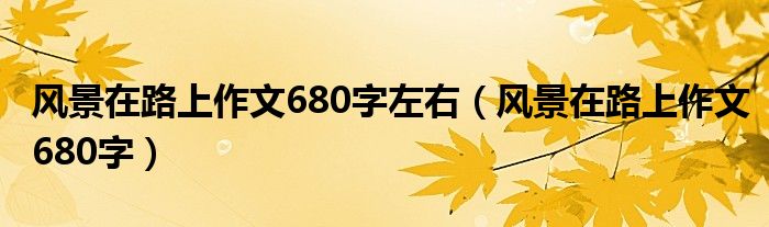 风景在路上作文680字左右（风景在路上作文680字）