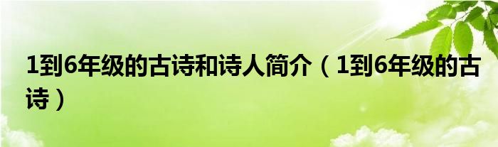 1到6年级的古诗和诗人简介（1到6年级的古诗）