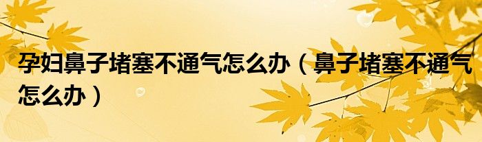 孕妇鼻子堵塞不通气怎么办（鼻子堵塞不通气怎么办）