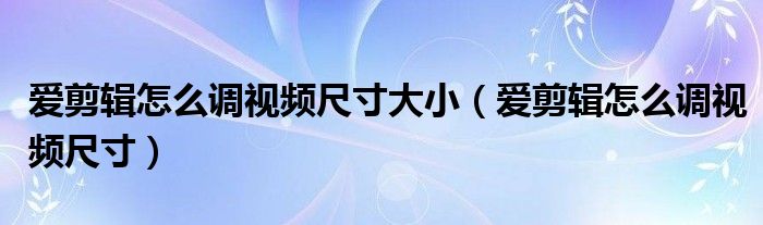 爱剪辑怎么调视频尺寸大小（爱剪辑怎么调视频尺寸）