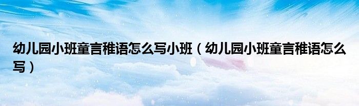 幼儿园小班童言稚语怎么写小班（幼儿园小班童言稚语怎么写）