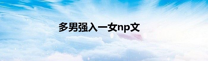 多男强入一女np文