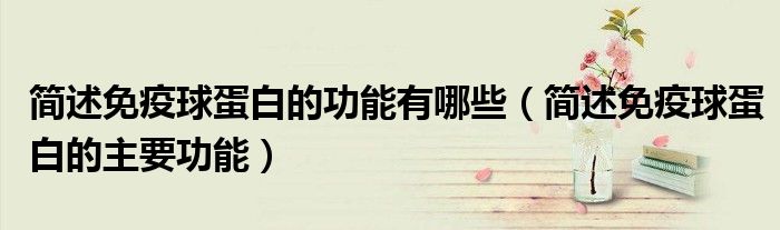 简述免疫球蛋白的功能有哪些（简述免疫球蛋白的主要功能）