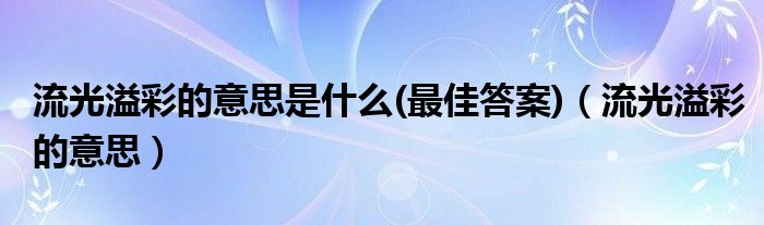 流光溢彩的意思是什么(最佳答案)（流光溢彩的意思）
