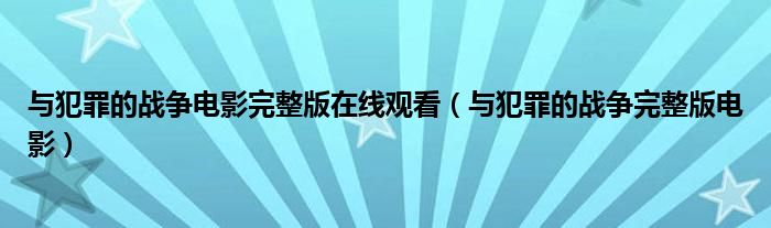 与犯罪的战争电影完整版在线观看（与犯罪的战争完整版电影）