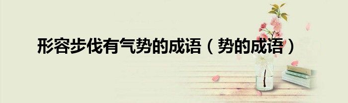 形容步伐有气势的成语（势的成语）