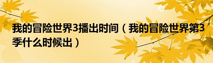 我的冒险世界3播出时间（我的冒险世界第3季什么时候出）