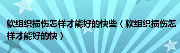 软组织损伤怎样才能好的快些（软组织损伤怎样才能好的快）
