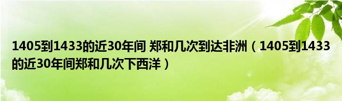 1405到1433的近30年间 郑和几次到达非洲（1405到1433的近30年间郑和几次下西洋）