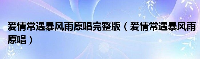 爱情常遇暴风雨原唱完整版（爱情常遇暴风雨原唱）