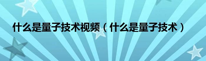 什么是量子技术视频（什么是量子技术）