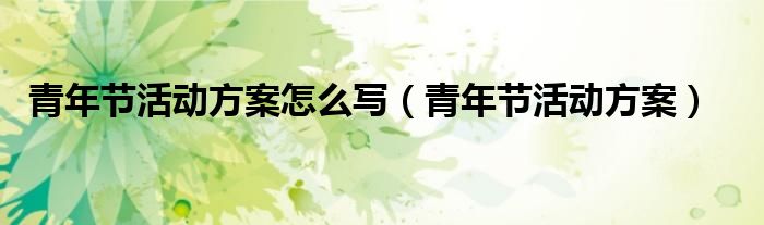 青年节活动方案怎么写（青年节活动方案）