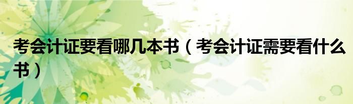 考会计证要看哪几本书（考会计证需要看什么书）