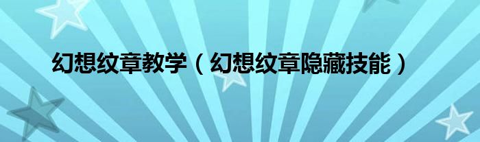 幻想纹章教学（幻想纹章隐藏技能）