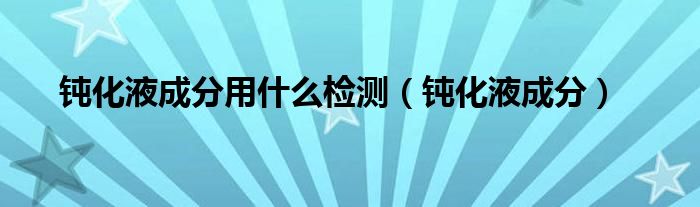 钝化液成分用什么检测（钝化液成分）