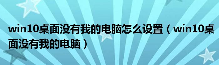 win10桌面没有我的电脑怎么设置（win10桌面没有我的电脑）