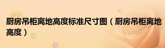 厨房吊柜离地高度标准尺寸图（厨房吊柜离地高度）