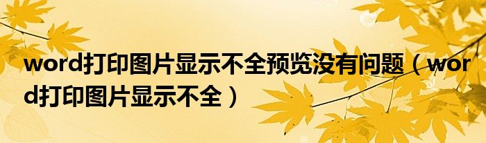 word打印图片显示不全预览没有问题（word打印图片显示不全）