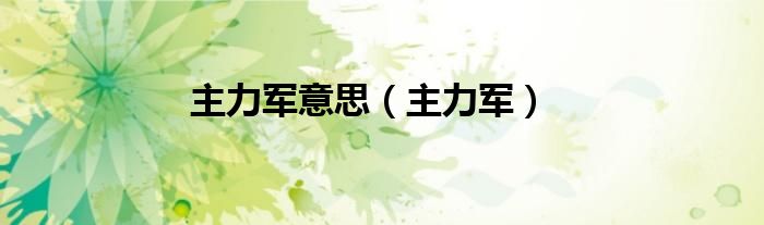 主力军意思（主力军）