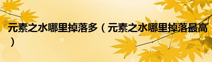 元素之水哪里掉落多（元素之水哪里掉落最高）