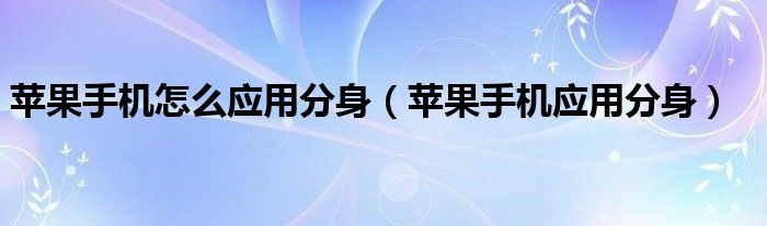 苹果手机怎么应用分身（苹果手机应用分身）