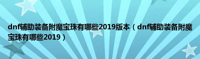 dnf辅助装备附魔宝珠有哪些2019版本（dnf辅助装备附魔宝珠有哪些2019）
