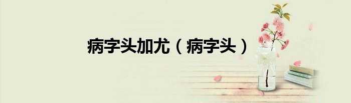 病字头加尤（病字头）