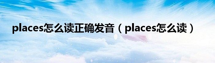 places怎么读正确发音（places怎么读）