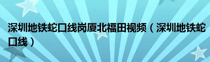 深圳地铁蛇口线岗厦北福田视频（深圳地铁蛇口线）