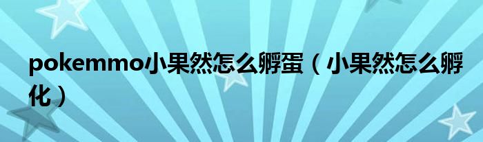 pokemmo小果然怎么孵蛋（小果然怎么孵化）