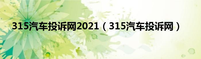 315汽车投诉网2021（315汽车投诉网）