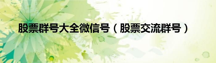 股票群号大全微信号（股票交流群号）