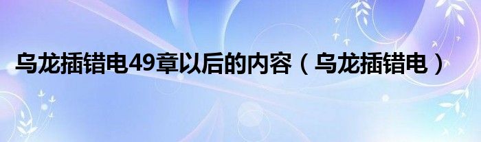 乌龙插错电49章以后的内容（乌龙插错电）
