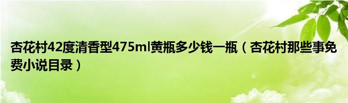 杏花村42度清香型475ml黄瓶多少钱一瓶（杏花村那些事免费小说目录）