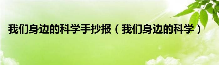 我们身边的科学手抄报（我们身边的科学）