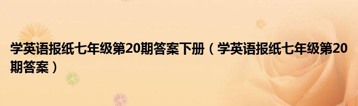 学英语报纸七年级第20期答案下册（学英语报纸七年级第20期答案）