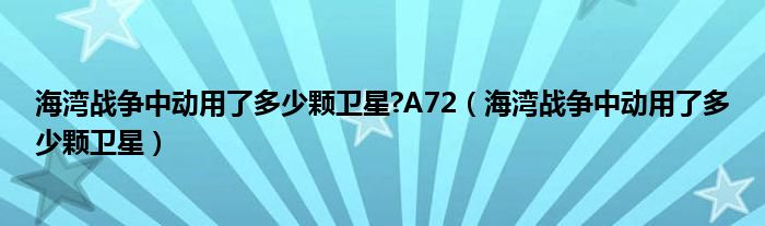 海湾战争中动用了多少颗卫星?A72（海湾战争中动用了多少颗卫星）