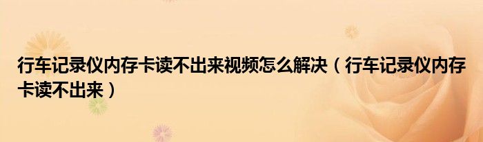 行车记录仪内存卡读不出来视频怎么解决（行车记录仪内存卡读不出来）