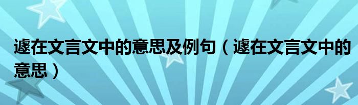 遽在文言文中的意思及例句（遽在文言文中的意思）
