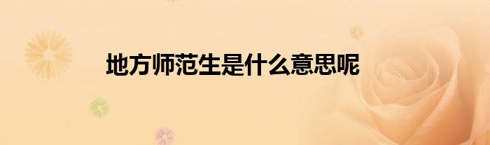 地方师范生是什么意思呢