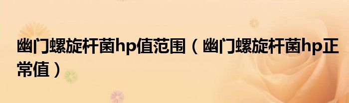 幽门螺旋杆菌hp值范围（幽门螺旋杆菌hp正常值）